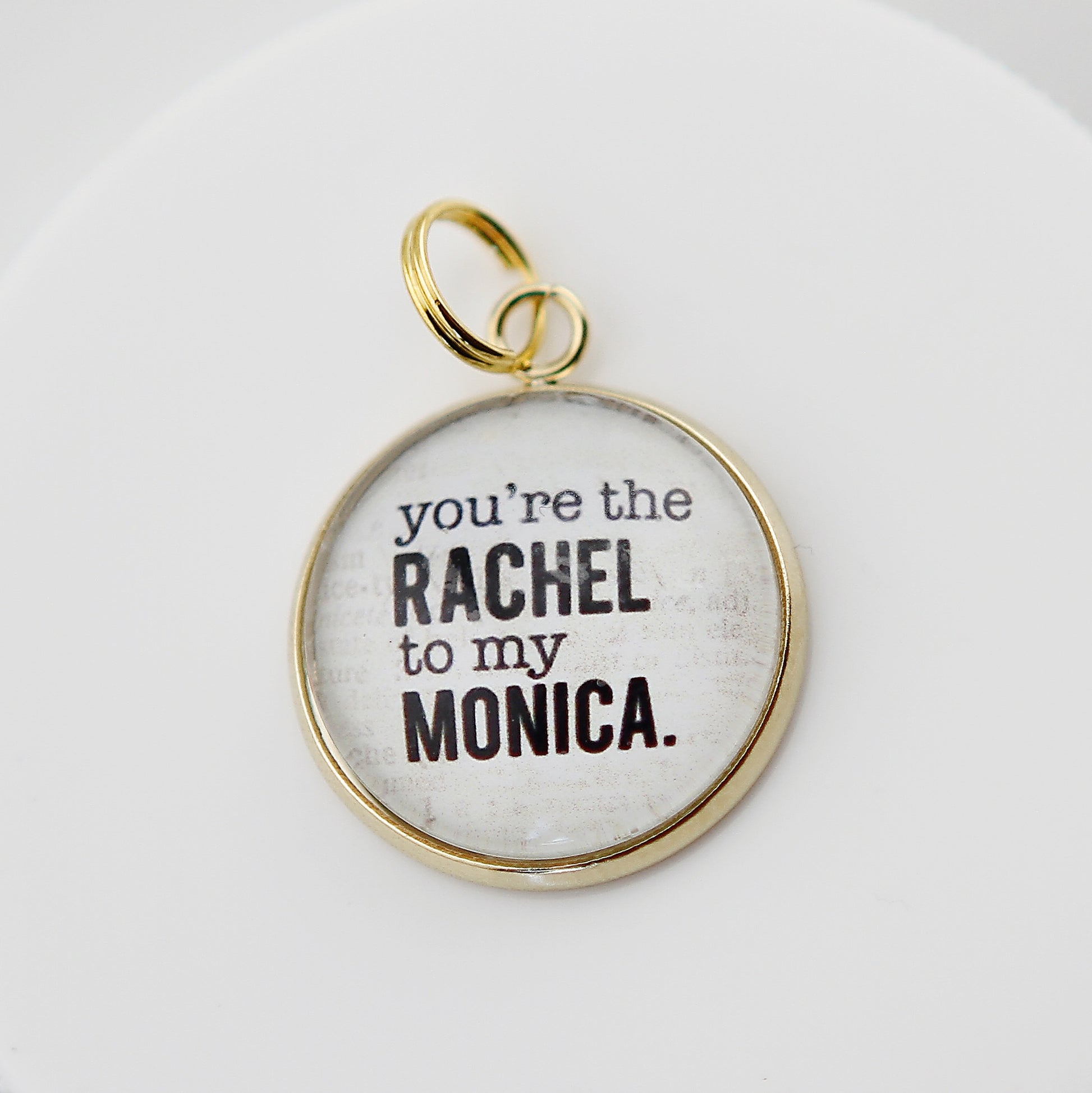 You're the Rachel To My Monica Round Bubble Charm - Jennifer Dahl Designs
