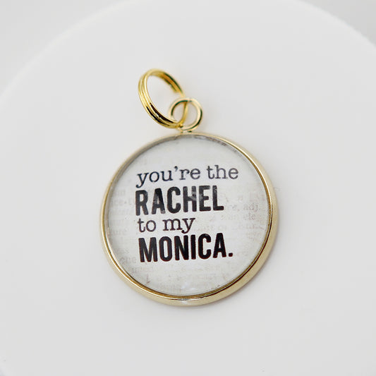 You're the Rachel To My Monica Round Bubble Charm - Jennifer Dahl Designs