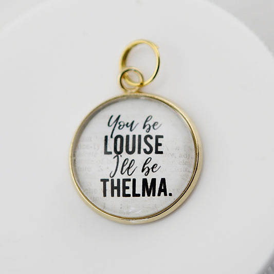 You Be Louise I'll Be Thelma Round Bubble Charm - Jennifer Dahl Designs