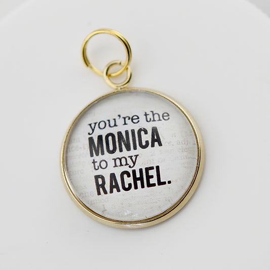 You're the Monica To My Rachel Round Bubble Charm - Jennifer Dahl Designs