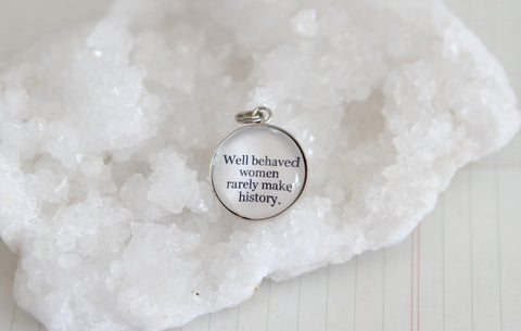 Well Behaved Women Rarely Make History Bubble Charm
